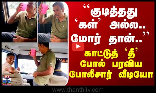 Police Viral Video | ``குடித்தது `கள்’ அல்ல.. மோர் தான்..’’ - காட்டுத் `தீ’ போல் பரவிய வீடியோ..