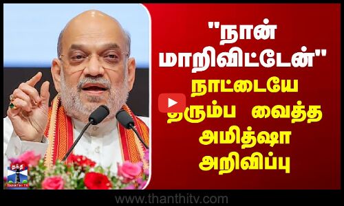 Amithsha  | நான் மாறிவிட்டேன் - நாட்டையே திரும்ப வைத்த அமித்ஷா அறிவிப்பு