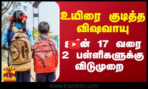 உயிரை குடித்த விஷவாயு... - ஜூன் 17 வரை 2 பள்ளிகளுக்கு விடுமுறை