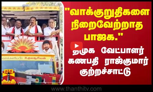 வாக்குறுதிகளை நிறைவேற்றாத பா.ஜ.க.- தி.மு.க வேட்பாளர் கணபதி ராஜ்குமார் குற்றச்சாட்டு