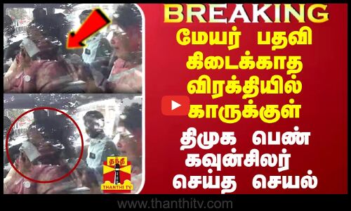 மேயர் பதவி கிடைக்காததால் காருக்குள் திமுக பெண் கவுன்சிலர் செய்த செயல்.. பரபரப்பு காட்சிகள்