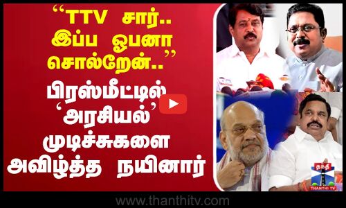 TTV சார்.. இப்ப ஓபனா சொல்றேன்..’’பிரஸ்மீட்டில் `அரசியல்’ முடிச்சுகளை அவிழ்த்த Nainar