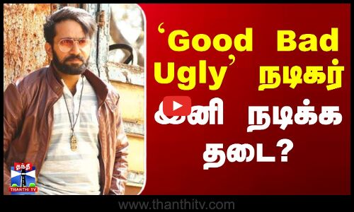 `Good Bad Ugly’ நடிகர் இனி நடிக்க தடை?