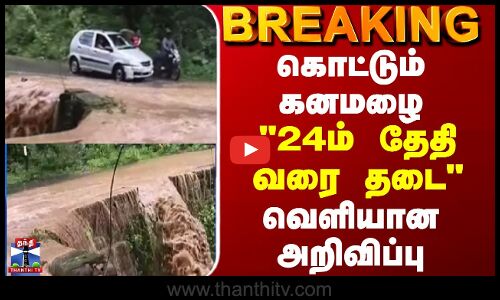 BREAKING || கொட்டும் கனமழை - 24ம் தேதி வரை தடை - வெளியான அறிவிப்பு