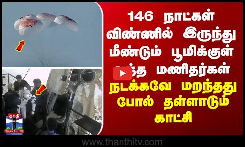 146 நாட்கள் விண்ணில் இருந்து மீண்டும் பூமிக்குள் வந்த வீரர்கள்-நடக்கவே மறந்தது போல் தள்ளாடும் காட்சி