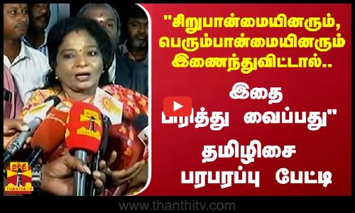 சிறுபான்மையினரும், பெரும்பான்மையினரும் இணைந்துவிட்டால்.. இதை பிரித்து வைப்பது  - தமிழிசை