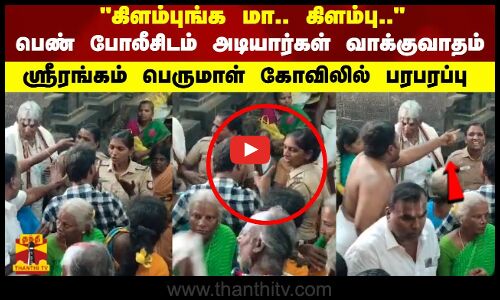 பெண் போலீசிடம் அடியார்கள் வாக்குவாதம் ஸ்ரீரங்கம் பெருமாள் கோவிலில் பரபரப்பு