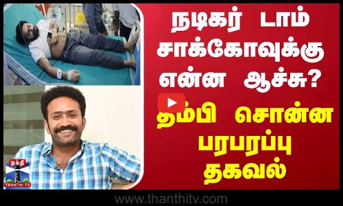 நடிகர் டாம் சாக்கோவுக்கு என்ன ஆச்சு? - தம்பி சொன்ன பரபரப்பு தகவல்