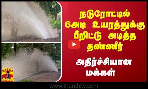 நடுரோட்டில் 6 அடி உயரத்துக்கு பீறிட்டு அடித்த தண்ணீர் - அதிர்ச்சியான மக்கள்