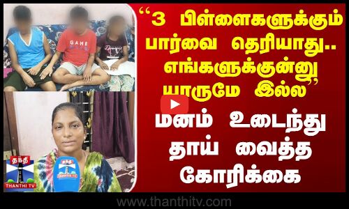``3 பிள்ளைகளுக்கும் பார்வை தெரியாது.. எங்களுக்குன்னு யாருமே இல்ல -மனம் உடைந்து தாய் வைத்த கோரிக்கை