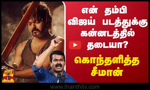 என் தம்பி விஜய் படத்துக்கு கன்னடத்தில் தடையா? - கொந்தளித்த சீமான்