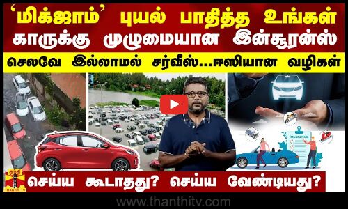 மழைவெள்ளம் பாதித்த உங்கள் காருக்கு முழுமையான இன்சூரன்ஸ்...செலவே இல்லாத சர்வீஸ்க்கு ஈஸியான வழிகள்