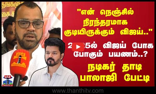 என் நெஞ்சில் நிரந்தரமாக குடியிருக்கும் விஜய்..2025ல் விஜய் போக போகும் பயணம்..? தாடி பாலாஜி பேட்டி