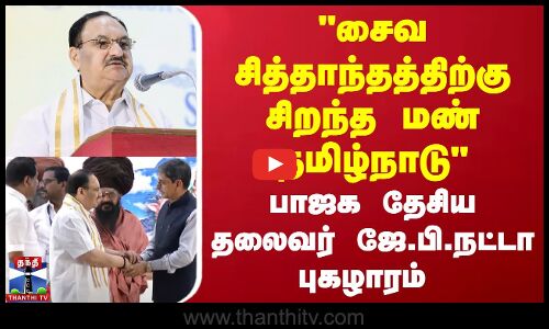 சைவ சித்தாந்தத்திற்கு சிறந்த மண் தமிழ்நாடு - பாஜக தேசிய தலைவர் ஜே.பி.நட்டா