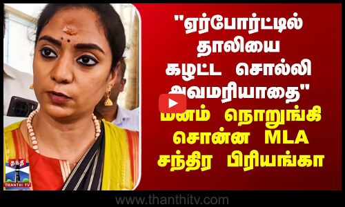ஏர்போர்ட்டில் தாலியை கழட்ட சொல்லி அவமரியாதை - MLA சந்திர பிரியங்கா