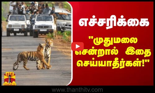 எச்சரிக்கை.. முதுமலை சென்றால் இதை செய்யாதீர்கள்... மீறினால் ஆபத்து!