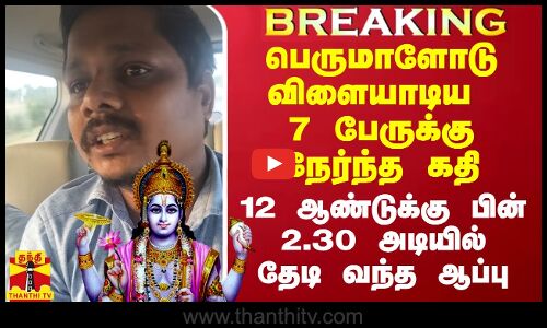 பெருமாளோடு விளையாடிய 7 பேருக்கு நேர்ந்த கதி.. 12 ஆண்டுக்கு பின் 2.30 அடியில் தேடி வந்த ஆப்பு