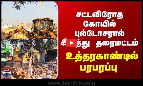 Uttarakhand Temple Demolish சட்டவிரோத கோயில் புல்டோசரால் இடித்து தரைமட்டம் - உத்தரகாண்டில் பரபரப்பு