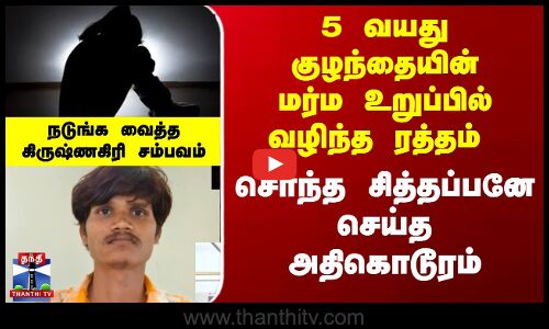 5 வயது குழந்தையின் மர்ம உறுப்பில் வழிந்த ரத்தம், சொந்த சித்தப்பனே  செய்த அதிகொடூரம்