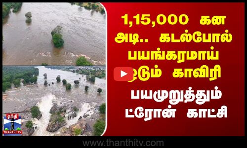 1,15,000 கன அடி..கடல்போல் பயங்கரமாய் ஓடும் காவிரி -பயமுறுத்தும் ட்ரோன் காட்சி