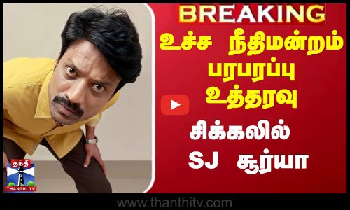 உச்ச நீதிமன்றம் பரபரப்பு உத்தரவு - சிக்கலில் SJ சூர்யா