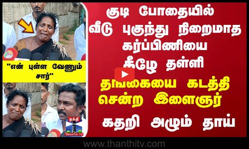போதையில் வீடு புகுந்து நிறைமாத கர்ப்பிணியை  தள்ளி தங்கையை கடத்தி சென்ற இளைஞர்