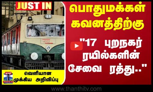 Chennai | ``17 புறநகர் ரயில்களின் சேவை ரத்து.. - வெளியான முக்கிய அறிவிப்பு