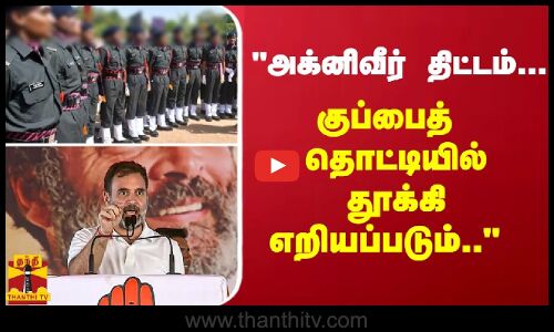 அக்னிவீர் திட்டம்... குப்பைத் தொட்டியில் தூக்கி எறியப்படும்.. - ராகுல்