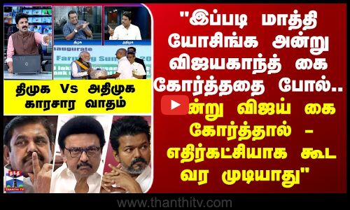 Vijay | AIADMK | அன்று விஜயகாந்த் கை கோர்த்ததை போல்.. இன்று விஜய் கை கோர்த்தால் - காரசார வாதம்