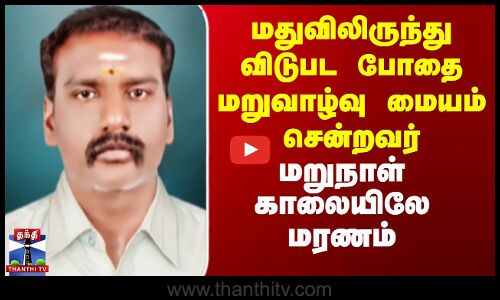 மதுவிலிருந்து விடுபட போதை மறுவாழ்வு மையம் சென்றவர் மறுநாள் காலையிலே மரணம்