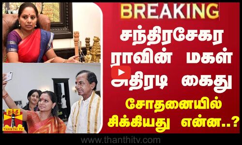 #BREAKING || சந்திரசேகர ராவின் மகள் அதிரடி கைது... சோதனையில் சிக்கியது என்ன..?