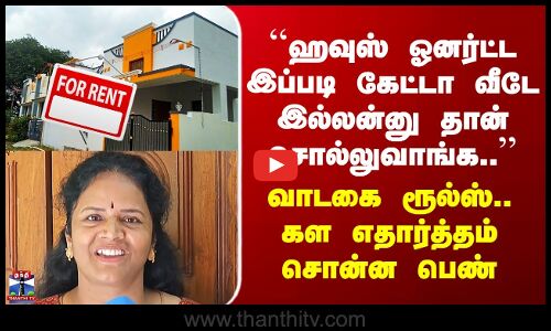 Street Interview ``ஓனர்ட்ட இப்படி கேட்டா வீடே இல்லன்னு தான் சொல்லுவாங்க’’ - கள எதார்த்தம் சொன்ன பெண்