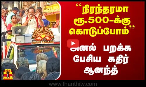 ``நிரந்தரமா ரூ.500-க்கு கொடுப்போம் - அனல் பறக்க பேசிய கதிர் ஆனந்த்