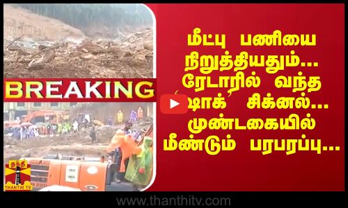 மீட்பு பணியை நிறுத்தியதும்... ரேடாரில் வந்த `ஷாக் சிக்னல்... முண்டகையில் மீண்டும் பரபரப்பு...