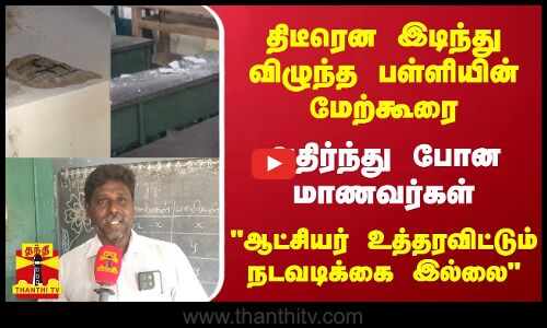 திடீரென இடிந்து விழுந்த பள்ளியின் மேற்கூரை... அதிர்ந்து போன மாணவர்கள் - ஆட்சியர் உத்தரவிட்டும் நடவடிக்கை இல்லை