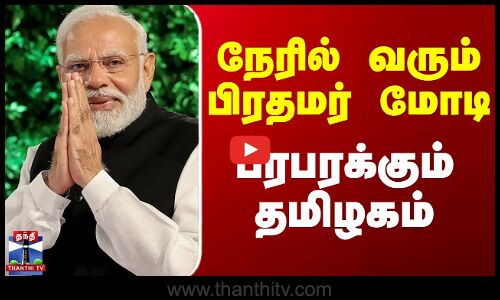 நேரில் வரும் பிரதமர் மோடி - பரபரக்கும் தமிழகம்