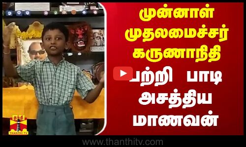 முன்னாள் முதலமைச்சர் கருணாநிதியை பற்றி பாடி அசத்திய மாணவன்