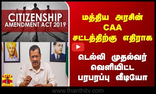 மத்திய அரசின் CAA சட்டத்திற்கு எதிராக - டெல்லி முதல்வர் வெளியிட்ட பரபரப்பு வீடியோ