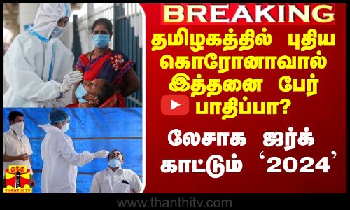 #Breaking|| தமிழகத்தில் புதிய கொரோனாவால் இத்தனை பேர் பாதிப்பா? லேசாக ஜர்க் காட்டும் `2024