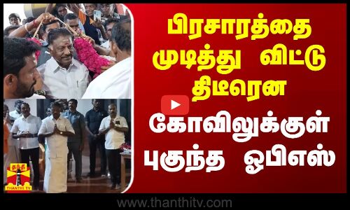 பிரசாரத்தை முடித்து விட்டு திடீரென கோவிலுக்குள் புகுந்த ஓபிஎஸ்