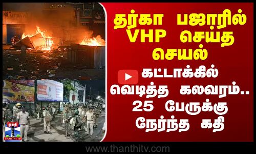 Cuttack Riot | தர்கா பஜாரில் VHP செய்த செயல் - கட்டாக்கில் வெடித்த கலவரம்.. 25 பேருக்கு நேர்ந்த கதி