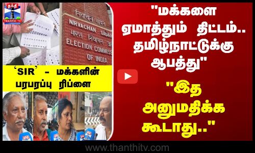 இத அனுமதிக்க கூடாது.. `SIR - மக்களின் பரபரப்பு ரிப்ளை