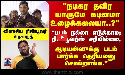 Vishal | Reviewer Prashanth | நடிகர தவிரயாருமே கடினமா உழைக்கலையா..? ரிவியூவர் பிரசாந்த்
