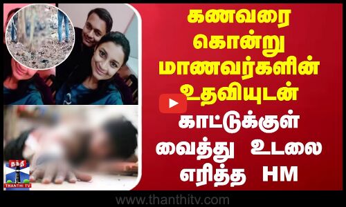 கணவரை கொன்று மாணவர்களின் உதவியுடன் காட்டுக்குள் வைத்து உடலை எரித்த HM