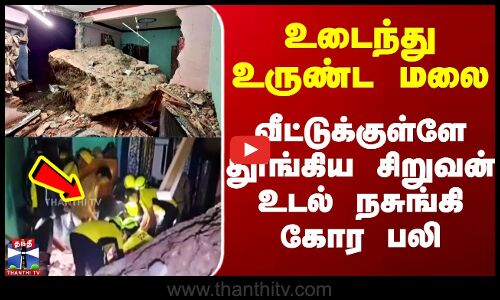 உடைந்து உருண்ட மலை - வீட்டுக்குள்ளே தூங்கிய சிறுவன் உடல் நசுங்கி கோர பலி
