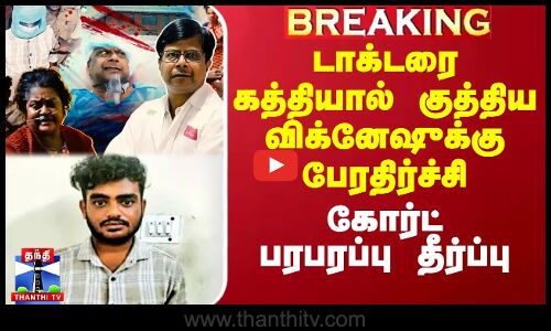 டாக்டரை கத்தியால் குத்திய விக்னேஷுக்கு பேரதிர்ச்சி - கோர்ட் பரபரப்பு தீர்ப்பு