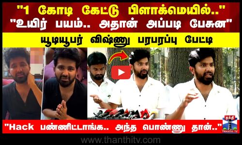1 கோடி கேட்டு..Hack பண்ணிட்டாங்க.. அந்த பொண்ணு தான்.. யூடியூபர் விஷ்ணு பரபரப்பு பேட்டி