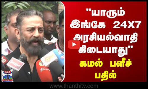 Kamalhaasan | யாரும் இங்கே 24X7 அரசியல்வாதி கிடையாது - கமல் பளீச் பதில்