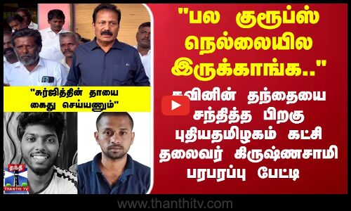 பல குரூப்ஸ் நெல்லையில இருக்காங்க புதியதமிழகம் கட்சி தலைவர் கிருஷ்ணசாமி பரபரப்பு பேட்டி
