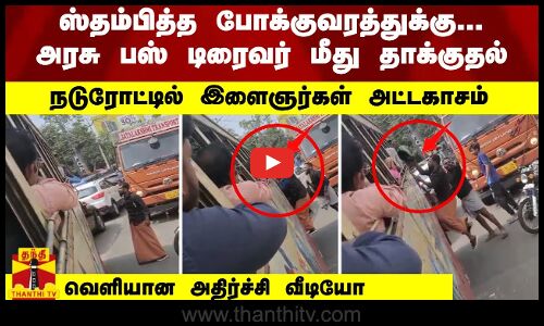 அரசு பஸ் டிரைவர் மீது தாக்குதல்.. நடுரோட்டில் இளைஞர்கள் அட்டகாசம்... வெளியான அதிர்ச்சி வீடியோ